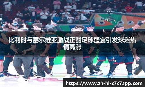 比利时与塞尔维亚激战正酣足球盛宴引发球迷热情高涨