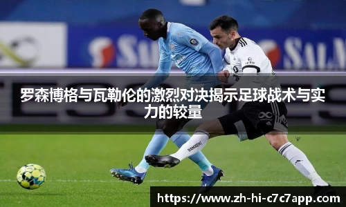 罗森博格与瓦勒伦的激烈对决揭示足球战术与实力的较量