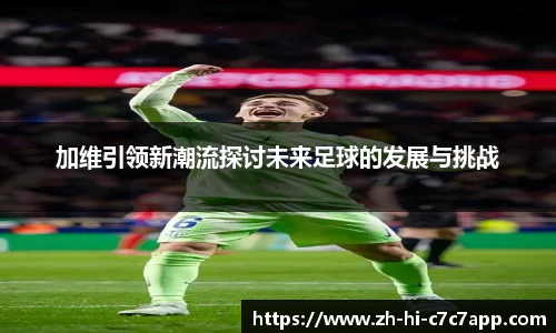 加维引领新潮流探讨未来足球的发展与挑战