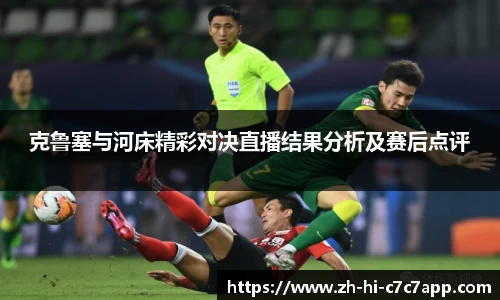 克鲁塞与河床精彩对决直播结果分析及赛后点评