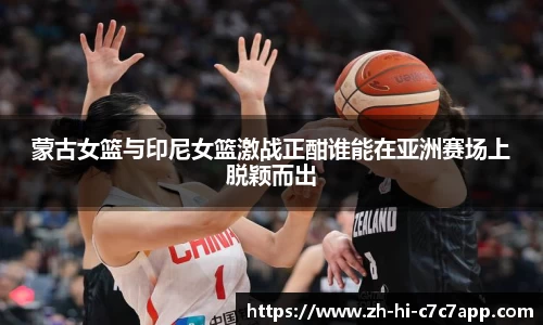 蒙古女篮与印尼女篮激战正酣谁能在亚洲赛场上脱颖而出