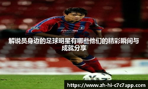 解说员身边的足球明星有哪些他们的精彩瞬间与成就分享